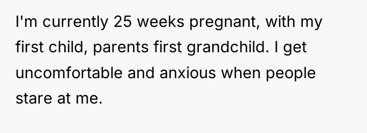 I'm currently 25 weeks pregnant, with my first child, parents...