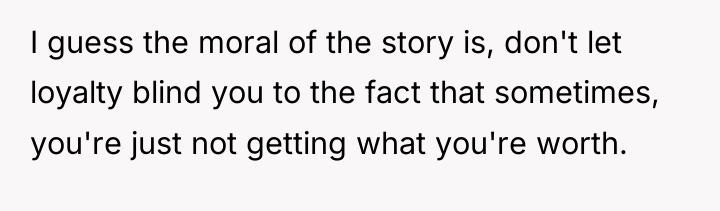 I guess the moral of the story is, don't let...