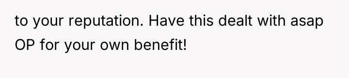 to your reputation. Have this dealt with asap OP for...