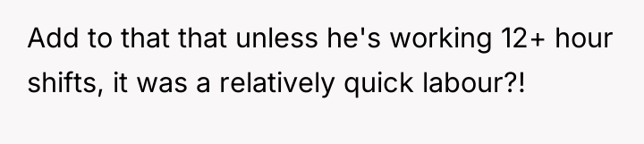 Add to that that unless he's working 12+ hour shifts,...