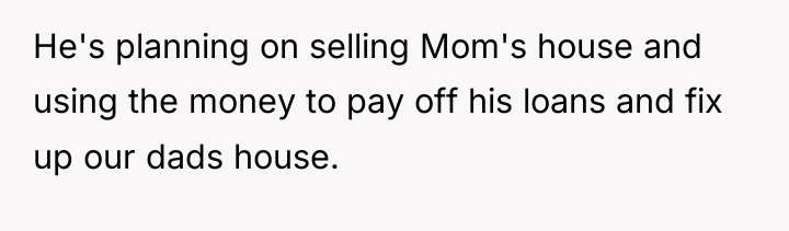 He's planning on selling Mom's house and using the money...