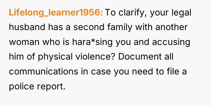 Lifelong_learner1956 To clarify, your legal husband has a second family...