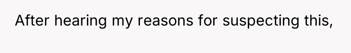 After hearing my reasons for suspecting this,