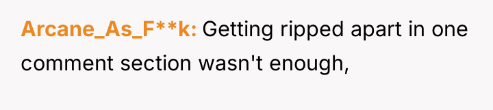 Arcane_As_F**k Getting ripped apart in one comment section wasn't enough,