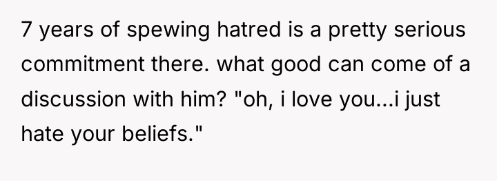 7 years of spewing hatred is a pretty serious commitment...