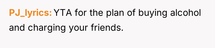 PJ_lyrics YTA for the plan of buying alcohol and charging...