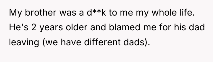 My brother was a d**k to me my whole life....