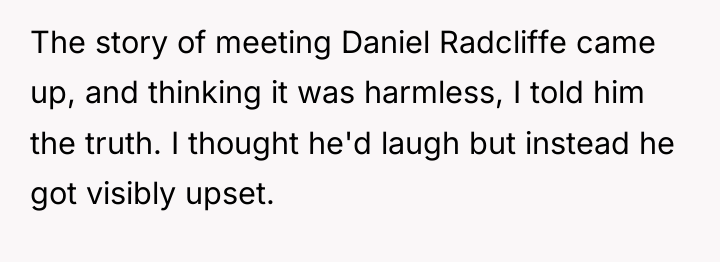 The story of meeting Daniel Radcliffe came up, and thinking...