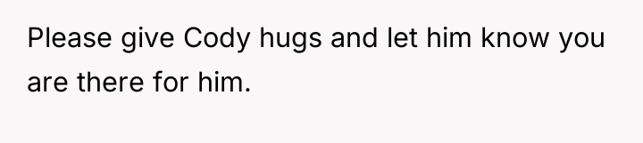 Please give Cody hugs and let him know you are...