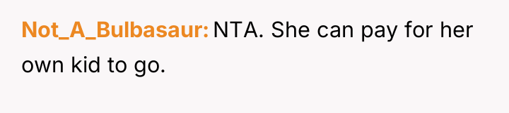Not_A_Bulbasaur NTA. She can pay for her own kid to...