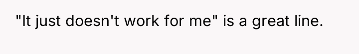 "It just doesn't work for me" is a great line.