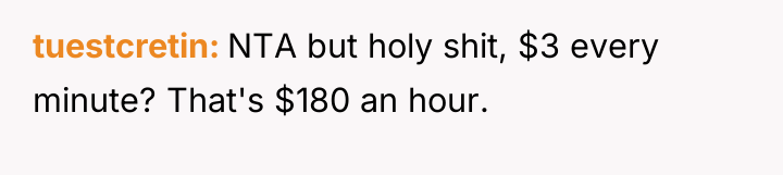 tuestcretin NTA but holy shit, $3 every minute? That's $180...