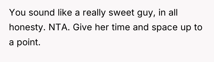 You sound like a really sweet guy, in all honesty....