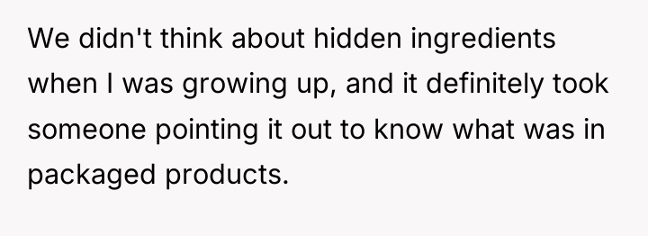 We didn't think about hidden ingredients when I was growing...