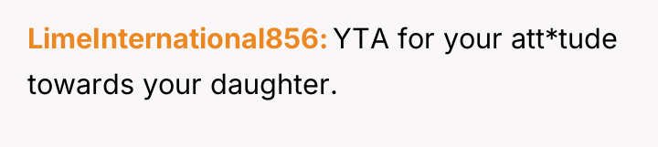 LimeInternational856 YTA for your att*tude towards your daughter.