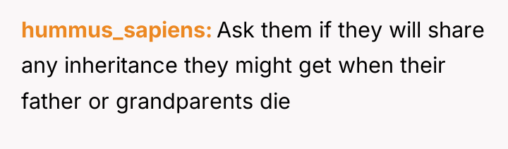 hummus_sapiens Ask them if they will share any inheritance they...