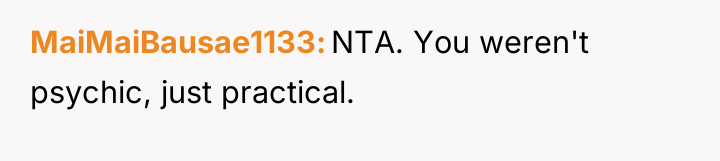 MaiMaiBausae1133 NTA. You weren't psychic, just practical.