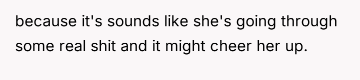 because it's sounds like she's going through some real shit...