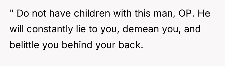 " Do not have children with this man, OP. He...