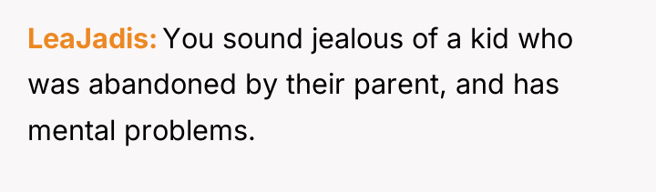 LeaJadis You sound jealous of a kid who was abandoned...