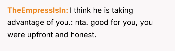 TheEmpressIsIn I think he is taking advantage of you.: nta....