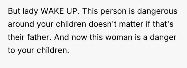 But lady WAKE UP. This person is dangerous around your...