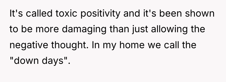 It's called toxic positivity and it's been shown to be...