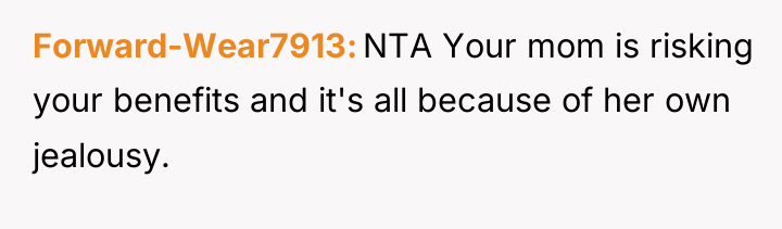 Forward-Wear7913 NTA Your mom is risking your benefits and it's...