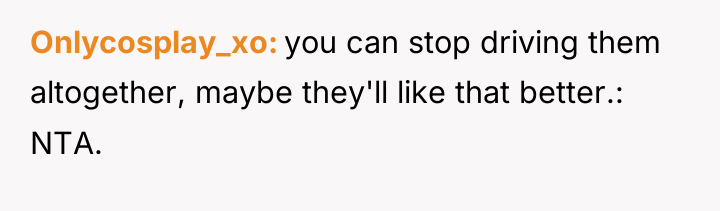 Onlycosplay_xo you can stop driving them altogether, maybe they'll like...