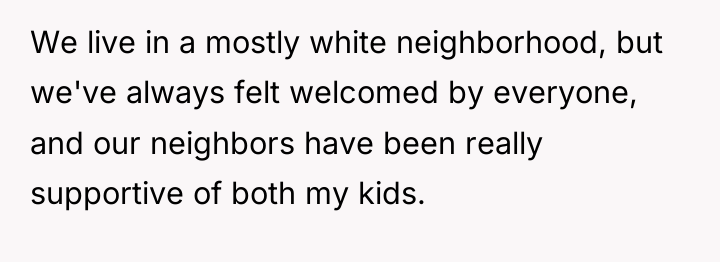 We live in a mostly white neighborhood, but we've always...