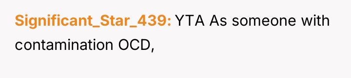 Significant_Star_439 YTA As someone with contamination OCD,
