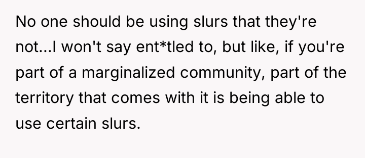 No one should be using slurs that they're not...I won't...