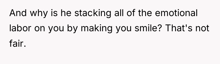 And why is he stacking all of the emotional labor...