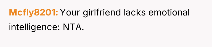 Mcfly8201 Your girlfriend lacks emotional intelligence: NTA.