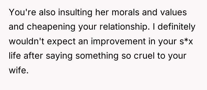 You're also insulting her morals and values and cheapening your...