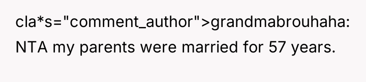 cla*s="comment_author">grandmabrouhaha: NTA my parents were married for 57 years.