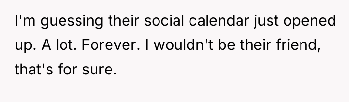 I'm guessing their social calendar just opened up. A lot....