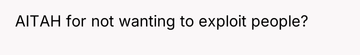 AITAH for not wanting to exploit people?