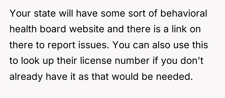 Your state will have some sort of behavioral health board...