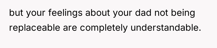 but your feelings about your dad not being replaceable are...