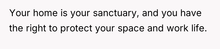 Your home is your sanctuary, and you have the right...
