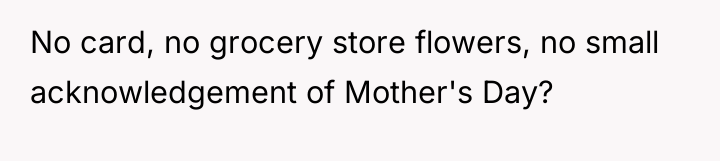 No card, no grocery store flowers, no small acknowledgement of...