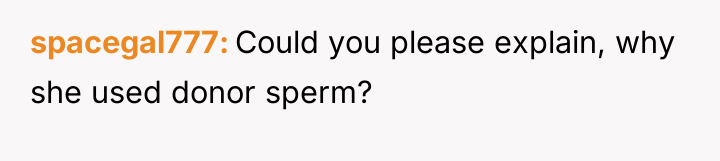 spacegal777 Could you please explain, why she used donor sperm?