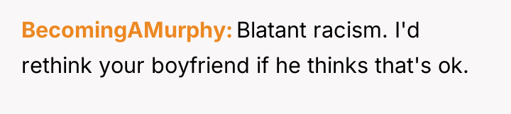 BecomingAMurphy Blatant racism. I'd rethink your boyfriend if he thinks...