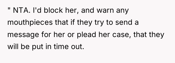 " NTA. I'd block her, and warn any mouthpieces that...