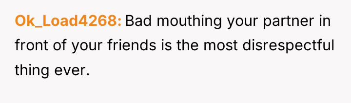 Ok_Load4268 Bad mouthing your partner in front of your friends...