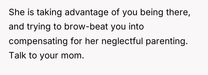 She is taking advantage of you being there, and trying...
