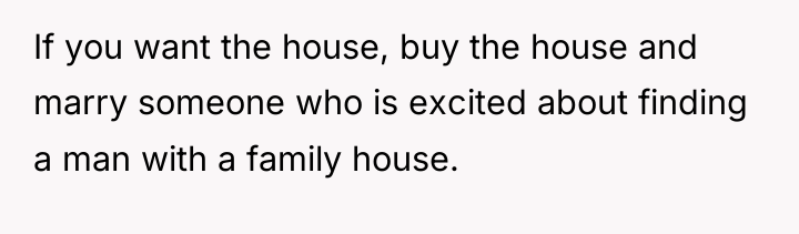 If you want the house, buy the house and marry...