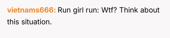 vietnams666 Run girl run: Wtf? Think about this situation.