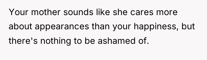 Your mother sounds like she cares more about appearances than...